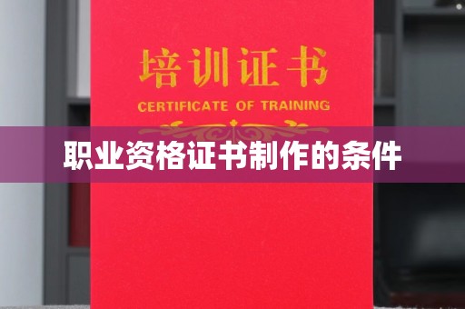 呼伦贝尔职业资格证书制作的条件